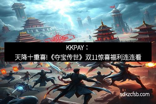 KKPAY：天降十重喜!《夺宝传世》双11惊喜福利连连看
