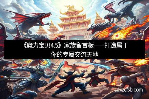 《魔力宝贝4.5》家族留言板——打造属于你的专属交流天地
